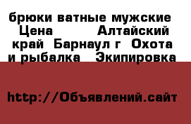 брюки ватные мужские › Цена ­ 800 - Алтайский край, Барнаул г. Охота и рыбалка » Экипировка   